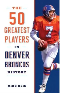 The 50 Greatest Players in Denver Broncos History