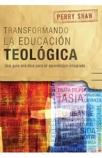 Transformando la educación teológica: Una guía práctica para el aprendizaje integrado