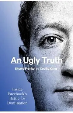 An Ugly Truth: Inside Facebook's Battle for Domination