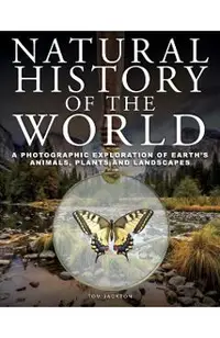Natural History of the World: A Photographic Exploration of Earth's Animals, Plants and Landscapes