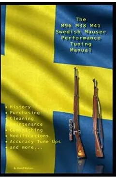 The M96 M38 M41 Swedish Mauser Performance Tuning Manual: Gunsmithing Tips for Modifying Your Swedish Mauser Rifles