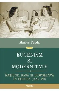 eBook Eugenism si modernitate. Natiune, rasa si biopolitica in Europa. 1870-1950