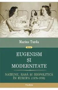 eBook Eugenism si modernitate. Natiune, rasa si biopolitica in Europa. 1870-1950