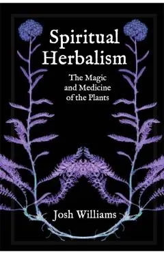 Spiritual Herbalism: The Magic and Medicine of the Plants