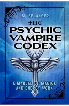 The Psychic Vampire Codex: A Manual of Magick and Energy Work