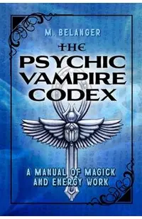 The Psychic Vampire Codex: A Manual of Magick and Energy Work