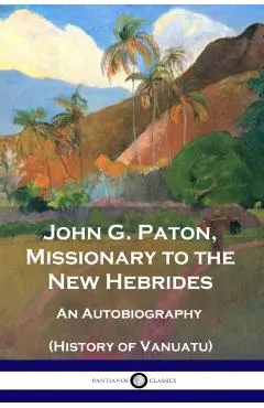 John G. Paton, Missionary to the New Hebrides: An Autobiography (History of Vanuatu)