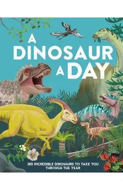 A Dinosaur a Day: 365 Incredible Dinosaurs to Take You Through the Year