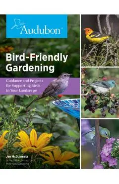 Audubon Bird-Friendly Gardening: Guidance and Projects for Supporting Birds in Your Landscape