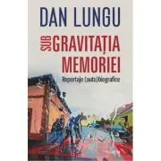 Sub gravitatia memoriei. Reportaje (auto)biografice
