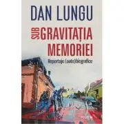 Sub gravitatia memoriei. Reportaje (auto)biografice