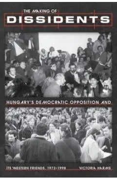 The Making of Dissidents: Hungary's Democratic Opposition and Its Western Friends, 1973-1998