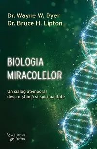 Biologia miracolelor - Paperback brosat - Dr. Wayne W. Dyer, Dr. Bruce H. Lipton