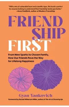 Friendship First: From New Sparks to Chosen Family, How Our Friends Pave the Way for Lifelong Happiness