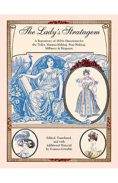 The Lady's Stratagem: A Repository of 1820s Directions for the Toilet, Mantua-Making, Stay-Making, Millinery & Etiquette