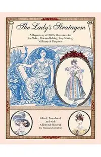 The Lady's Stratagem: A Repository of 1820s Directions for the Toilet, Mantua-Making, Stay-Making, Millinery & Etiquette