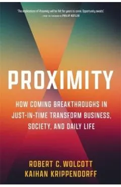 Proximity: How Coming Breakthroughs in Just-In-Time Transform Business, Society, and Daily Life