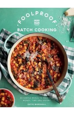 Foolproof Batch Cooking: 60 Simple Meals to Save You Money, Time and Effort