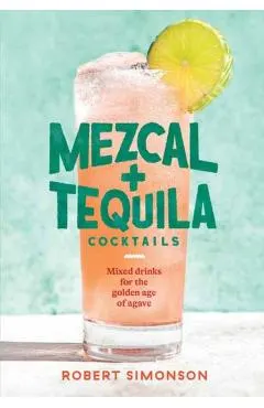 Mezcal and Tequila Cocktails: Mixed Drinks for the Golden Age of Agave [A Cocktail Recipe Book]