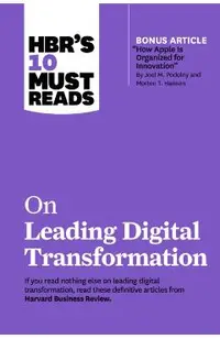 Hbr's 10 Must Reads on Leading Digital Transformation (with Bonus Article How Apple Is Organized for Innovation by Joel M. Podolny and Morten T. Hanse