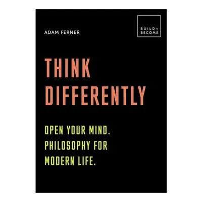 Think Differently: Open your mind. Philosophy for modern life 20 thought-provoking lessons