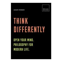 Think Differently: Open your mind. Philosophy for modern life 20 thought-provoking lessons
