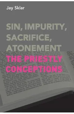 Sin, Impurity, Sacrifice, Atonement: The Priestly Conceptions