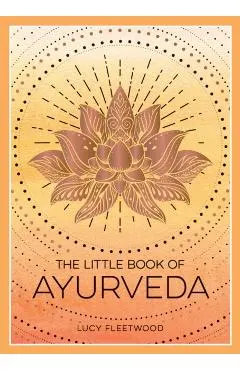 The Little Book of Ayurveda: A Beginner's Guide to the Art of Balancing Mind, Body and Spirit