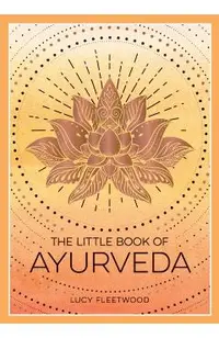 The Little Book of Ayurveda: A Beginner's Guide to the Art of Balancing Mind, Body and Spirit