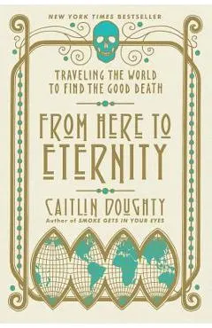 From Here to Eternity: Traveling the World to Find the Good Death