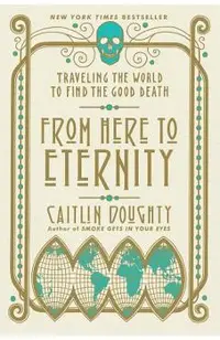 From Here to Eternity: Traveling the World to Find the Good Death