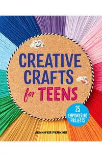 Creative Crafts for Teens: 25 Empowering Projects