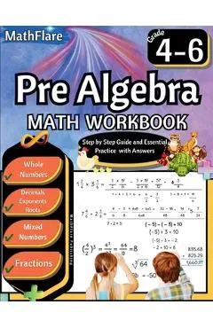 Pre Algebra Workbook 4th to 6th Grade: Pre Algebra Workbook 4-6, Whole Numbers, Fractions, Decimals, Exponents and Roots