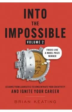 Into the Impossible Volume 2: Focus Like a Nobel Prize Winner: Lessons from Laureates to Concentrate Your Creativity and Ignite Your Career