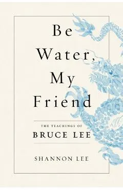 Be Water, My Friend: The Teachings of Bruce Lee