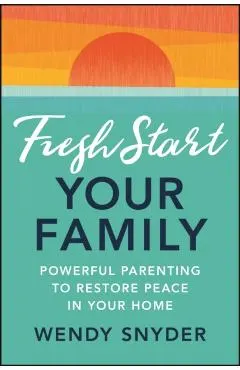 Fresh Start Your Family: Powerful Parenting to Restore Peace in Your Home