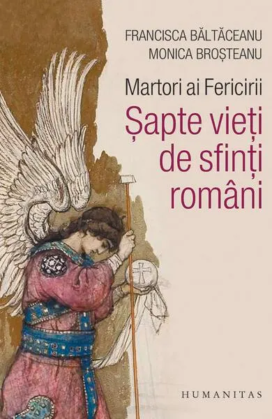 Martori ai Fericirii. Șapte vieți de sfinți români - Paperback brosat - Maria Francisca Băltăceanu, Monica Broşteanu