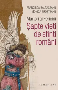 Martori ai Fericirii. Șapte vieți de sfinți români - Paperback brosat - Maria Francisca Băltăceanu, Monica Broşteanu