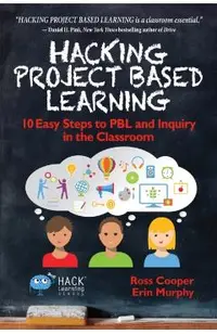 Hacking Project Based Learning: 10 Easy Steps to PBL and Inquiry in the Classroom