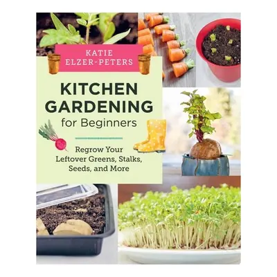 Kitchen Gardening for Beginners Regrow Your Leftover Greens, Stalks, Seeds, and More