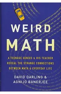Weird Math: A Teenage Genius and His Teacher Reveal the Strange Connections Between Math and Everyday Life