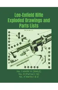 Lee-Enfield Rifle Exploded Drawings and Parts Lists: Rifles No. 1 MARK III (SMLE) - No. 3 (Pattern 14) - No. 4 Marks I & 2