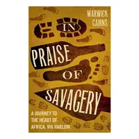 In Praise Of Savagery Warwick Cairns
