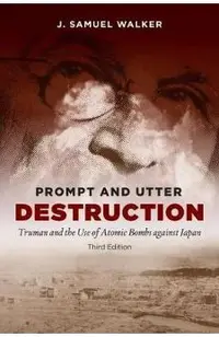 Prompt and Utter Destruction: Truman and the Use of Atomic Bombs Against Japan