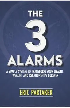 The 3 Alarms: A Simple System to Transform Your Health, Wealth, and Relationships Forever