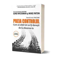 Preia controlul! Cum să obții tot ce îți dorești de la afacerea ta - Paperback brosat - Gino Wickman, Mike Paton