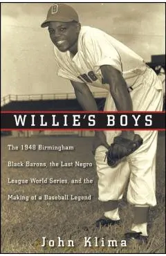 Willie's Boys: The 1948 Birmingham Black Barons, the Last Negro League World Series, and the Making of a Baseball Legend