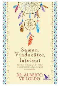 Saman, Vindecator, Intelept. Cum sa te vindeci si cum sa ii vindeci pe ceilalti folosind medicina energetica a amerindienilor