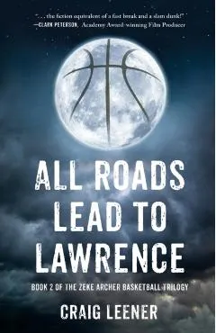 All Roads Lead to Lawrence: Book 2 of the Zeke Archer Basketball Trilogy