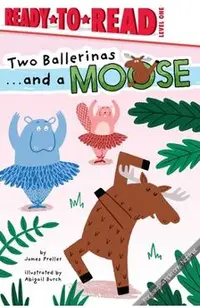 Two Ballerinas . . . and a Moose: Ready-To-Read Level 1